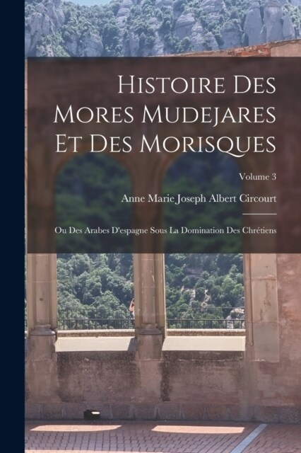 Histoire Des Mores Mudejares Et Des Morisques: Ou Des Arabes Despagne Sous La Domination Des Chr?iens; Volume 3 (Paperback)