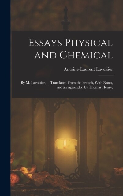 Essays Physical and Chemical: By M. Lavoisier, ... Translated From the French, With Notes, and an Appendix, by Thomas Henry, (Hardcover)