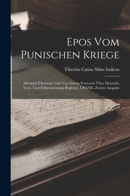 Epos Vom Punischen Kriege: Metrisch ?ersetzt Und Von Einem Vorworte ?er Deutsche Vers- Und Sylbenmessung Begleitet, I BAND, Zweite Ausgabe (Paperback)