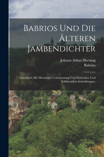 Babrios und die ?teren Jambendichter: Griechisch mit metrischer Uebersetzung und pr?enden und erkl?enden Anmerkungen. (Paperback)