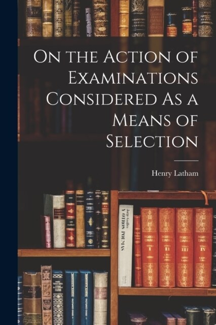 On the Action of Examinations Considered As a Means of Selection (Paperback)