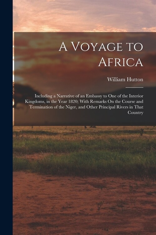 A Voyage to Africa: Including a Narrative of an Embassy to One of the Interior Kingdoms, in the Year 1820; With Remarks On the Course and (Paperback)