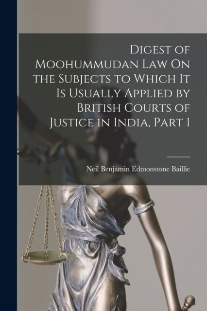 Digest of Moohummudan Law On the Subjects to Which It Is Usually Applied by British Courts of Justice in India, Part 1 (Paperback)