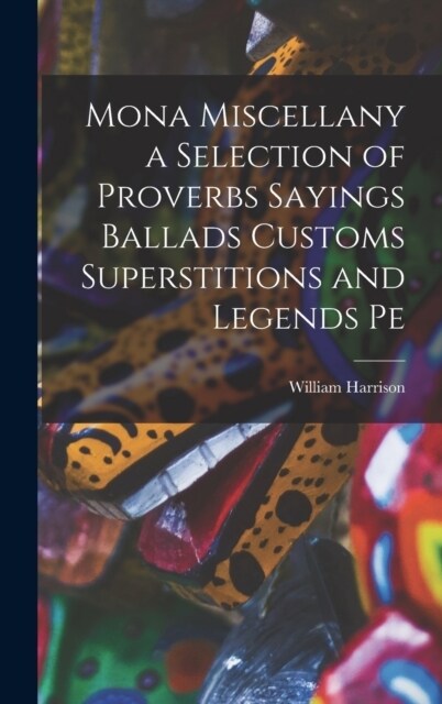 Mona Miscellany a Selection of Proverbs Sayings Ballads Customs Superstitions and Legends Pe (Hardcover)