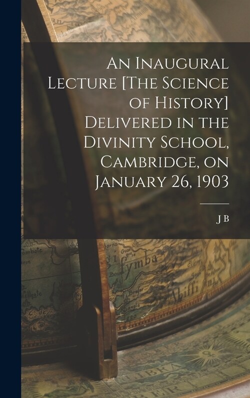 An Inaugural Lecture [The Science of History] Delivered in the Divinity School, Cambridge, on January 26, 1903 (Hardcover)