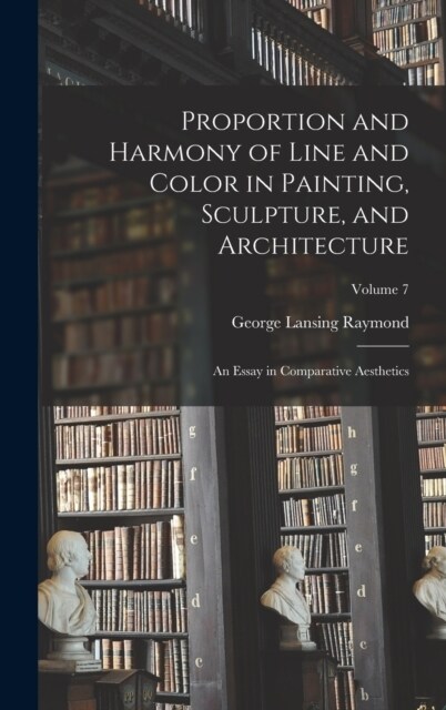 Proportion and Harmony of Line and Color in Painting, Sculpture, and Architecture: An Essay in Comparative Aesthetics; Volume 7 (Hardcover)