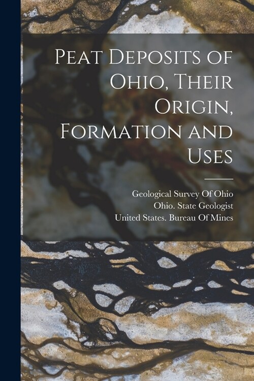 Peat Deposits of Ohio, Their Origin, Formation and Uses (Paperback)