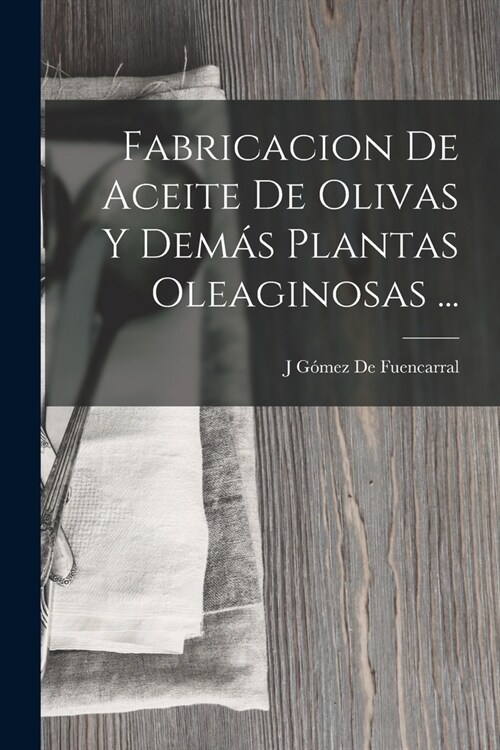 Fabricacion De Aceite De Olivas Y Dem? Plantas Oleaginosas ... (Paperback)