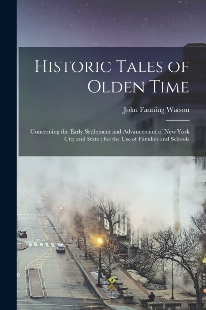 Historic Tales of Olden Time: Concerning the Early Settlement and Advancement of New York City and State; for the Use of Families and Schools (Paperback)