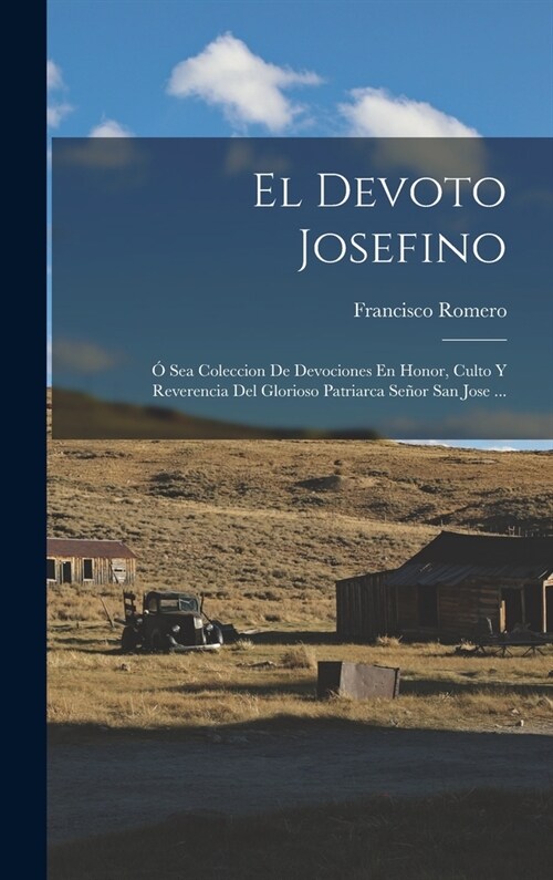 El Devoto Josefino: ?Sea Coleccion De Devociones En Honor, Culto Y Reverencia Del Glorioso Patriarca Se?r San Jose ... (Hardcover)