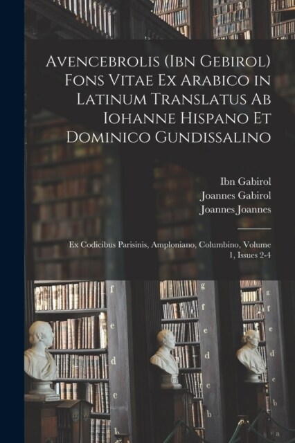 Avencebrolis (Ibn Gebirol) Fons Vitae Ex Arabico in Latinum Translatus Ab Iohanne Hispano Et Dominico Gundissalino: Ex Codicibus Parisinis, Amploniano (Paperback)