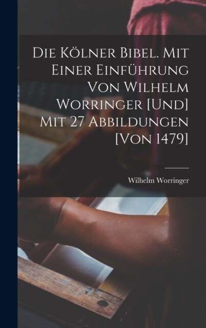 Die K?ner Bibel. Mit einer Einf?rung von Wilhelm Worringer [und] mit 27 Abbildungen [von 1479] (Hardcover)