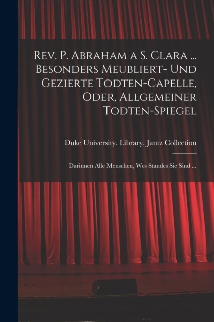 Rev. P. Abraham a S. Clara ... Besonders meubliert- und gezierte Todten-Capelle, oder, Allgemeiner Todten-Spiegel: Darinnen alle Menschen, wes Standes (Paperback)