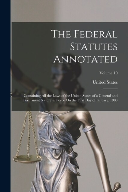 The Federal Statutes Annotated: Containing All the Laws of the United States of a General and Permanent Nature in Force On the First Day of January, 1 (Paperback)
