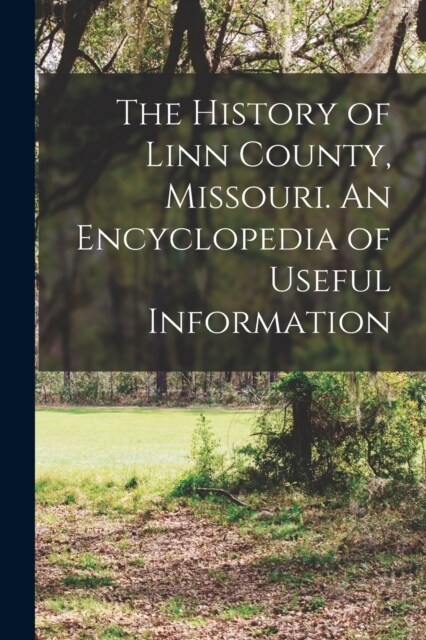 The History of Linn County, Missouri. An Encyclopedia of Useful Information (Paperback)