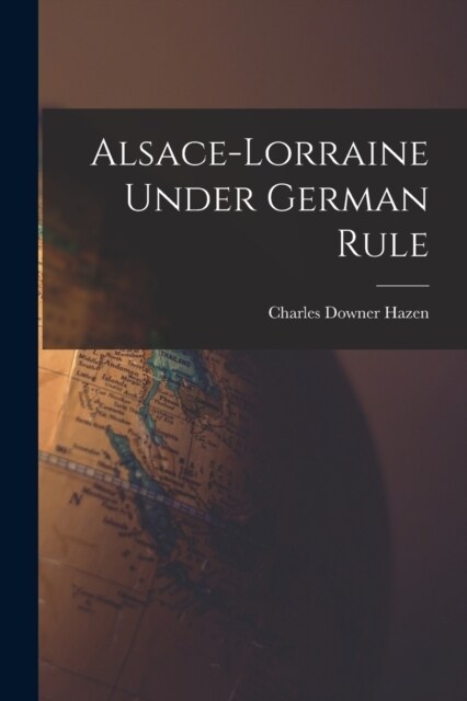 Alsace-Lorraine Under German Rule (Paperback)