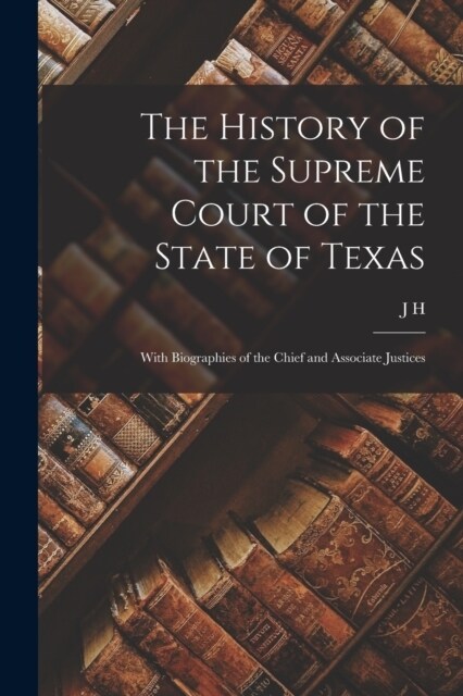 The History of the Supreme Court of the State of Texas: With Biographies of the Chief and Associate Justices (Paperback)