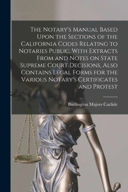 The Notarys Manual Based Upon the Sections of the California Codes Relating to Notaries Public, With Extracts From and Notes on State Supreme Court D (Paperback)