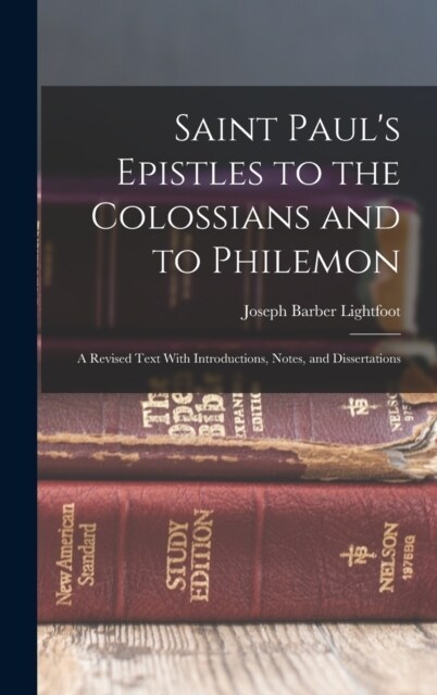 Saint Pauls Epistles to the Colossians and to Philemon: A Revised Text With Introductions, Notes, and Dissertations (Hardcover)