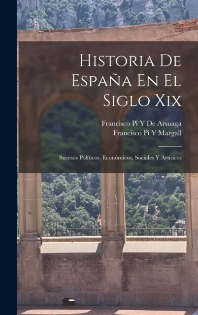 Historia De Espa? En El Siglo Xix: Sucesos Pol?icos, Econ?icos, Sociales Y Art?icos (Hardcover)