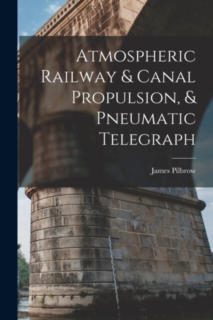 Atmospheric Railway & Canal Propulsion, & Pneumatic Telegraph (Paperback)