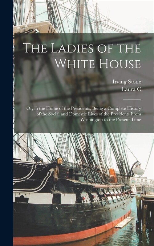 The Ladies of the White House: Or, in the Home of the Presidents; Being a Complete History of the Social and Domestic Lives of the Presidents From Wa (Hardcover)