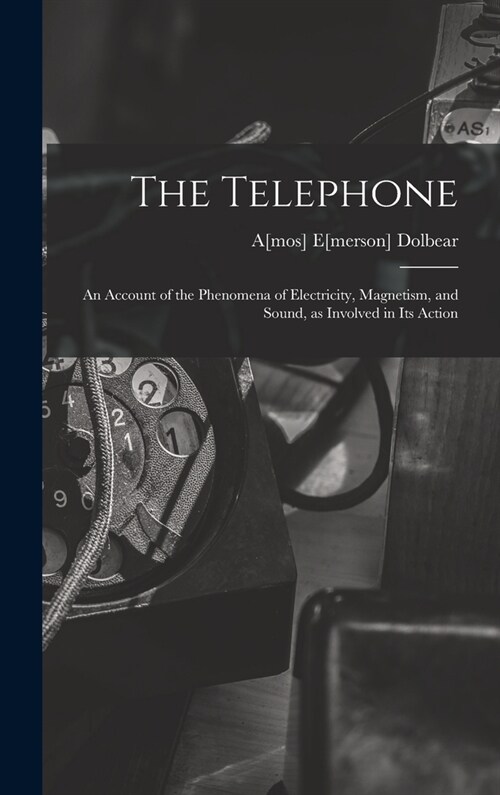 The Telephone: An Account of the Phenomena of Electricity, Magnetism, and Sound, as Involved in its Action (Hardcover)