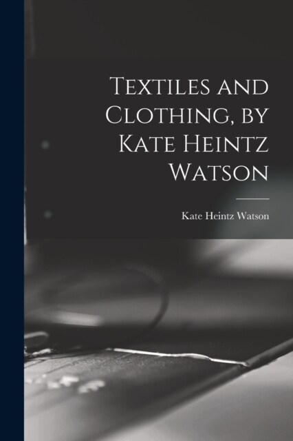 Textiles and Clothing, by Kate Heintz Watson (Paperback)