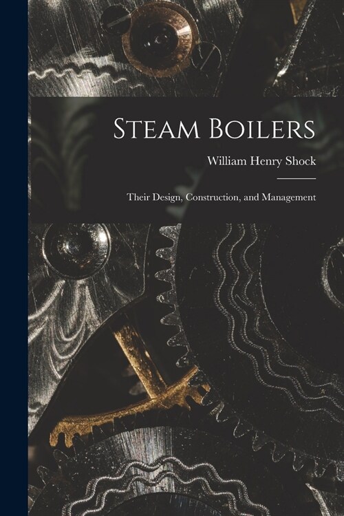 Steam Boilers: Their Design, Construction, and Management (Paperback)