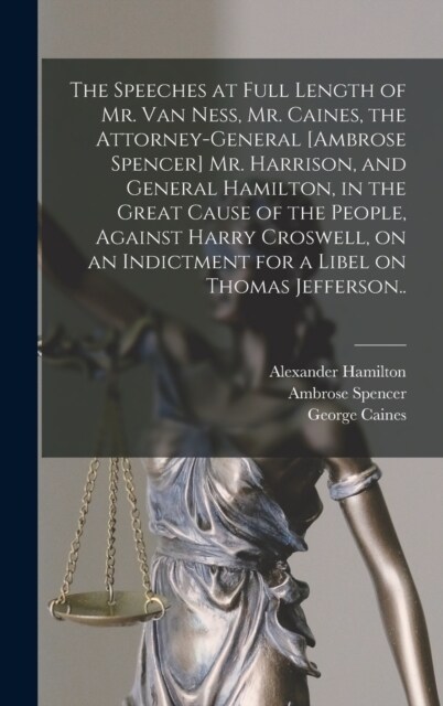 The Speeches at Full Length of Mr. Van Ness, Mr. Caines, the Attorney-general [Ambrose Spencer] Mr. Harrison, and General Hamilton, in the Great Cause (Hardcover)
