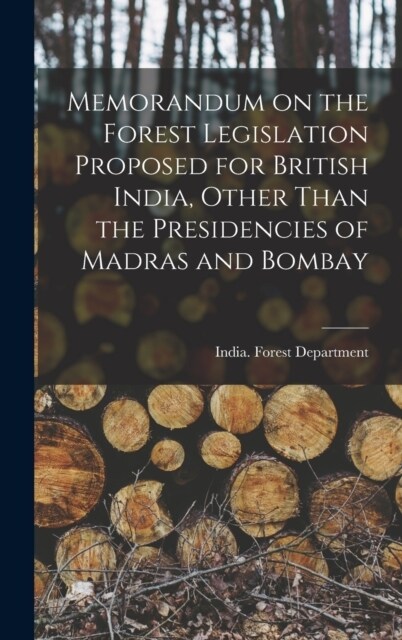 Memorandum on the Forest Legislation Proposed for British India, Other Than the Presidencies of Madras and Bombay (Hardcover)