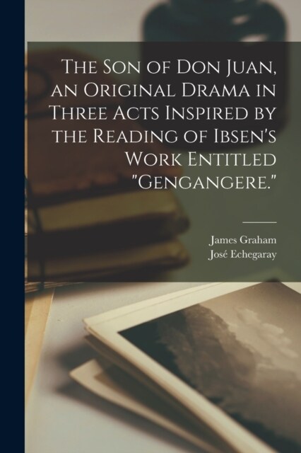 The son of Don Juan, an Original Drama in Three Acts Inspired by the Reading of Ibsens Work Entitled Gengangere. (Paperback)