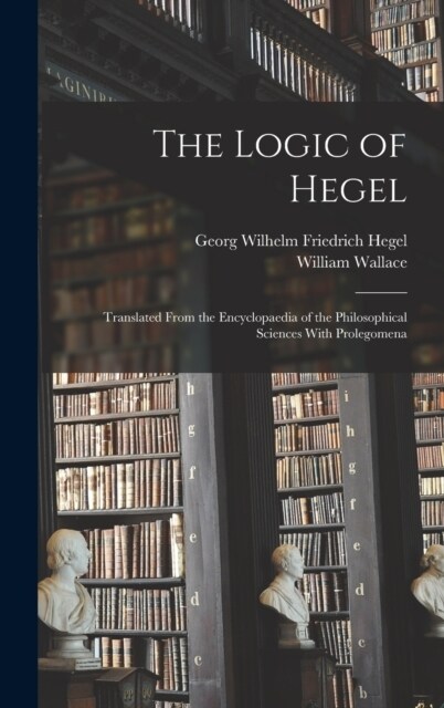 The Logic of Hegel: Translated From the Encyclopaedia of the Philosophical Sciences With Prolegomena (Hardcover)