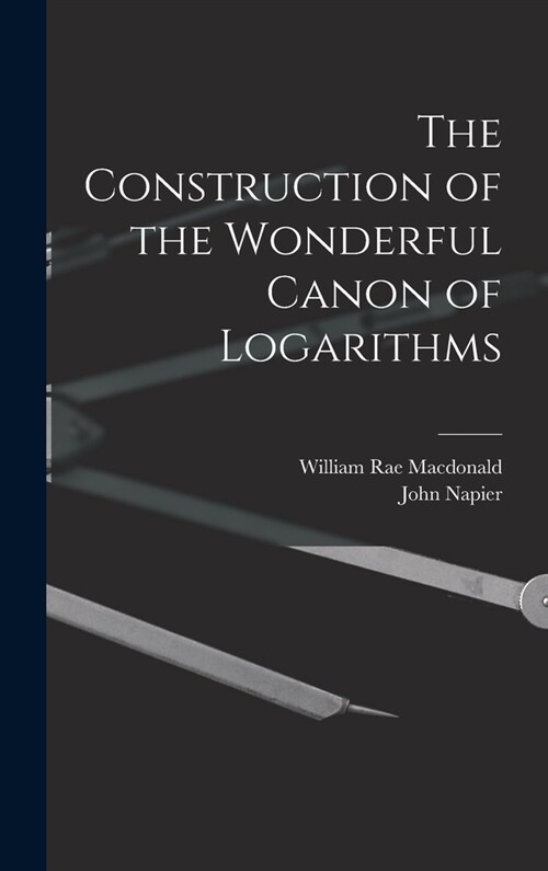 The Construction of the Wonderful Canon of Logarithms (Hardcover)