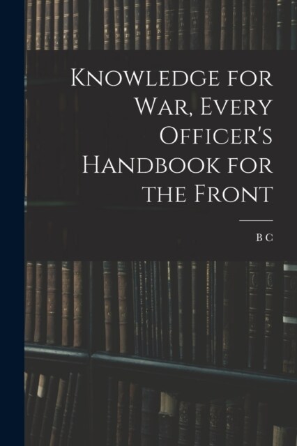 Knowledge for war, Every Officers Handbook for the Front (Paperback)