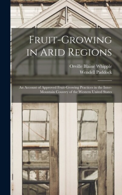 Fruit-growing in Arid Regions: An Account of Approved Fruit-growing Practices in the Inter-mountain Country of the Western United States (Hardcover)