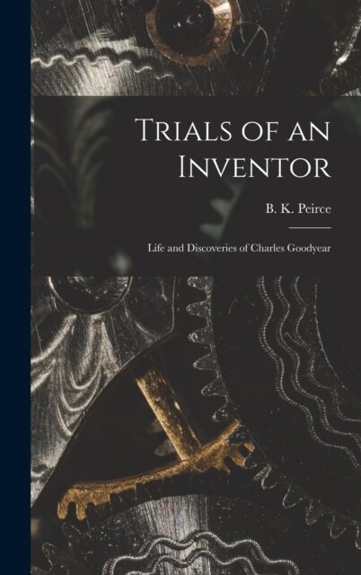 Trials of an Inventor: Life and Discoveries of Charles Goodyear (Hardcover)