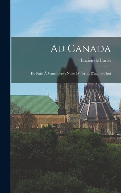 Au Canada: De Paris ?Vancouver: notes dhier et daujourdhui (Hardcover)