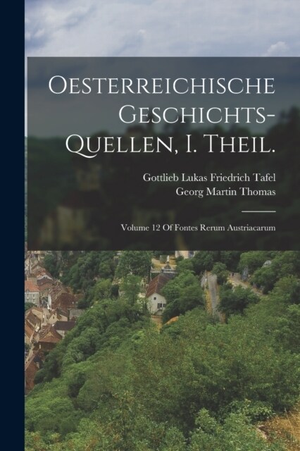 Oesterreichische Geschichts-Quellen, I. Theil.: Volume 12 Of Fontes Rerum Austriacarum (Paperback)