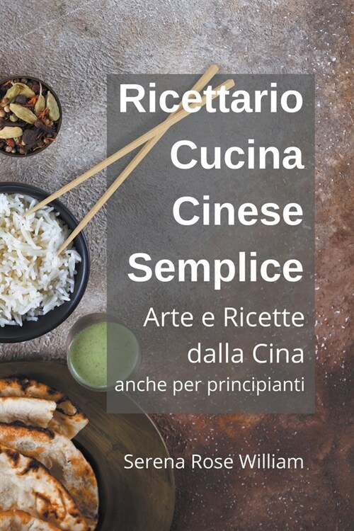 Ricettario Cucina Cinese Semplice - Arte e Ricette dalla Cina anche per Principianti (Paperback)
