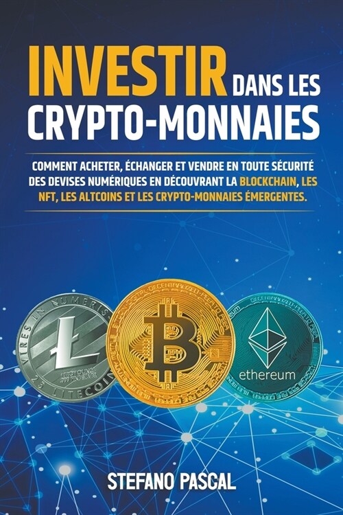 Investir dans les Crypto-monnaies: Comment acheter, ?hanger et vendre en toute s?urit?des devises num?iques en d?ouvrant la blockchain, les NFT, (Paperback)