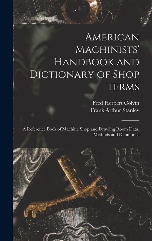 American Machinists Handbook and Dictionary of Shop Terms: A Reference Book of Machine Shop and Drawing Room Data, Methods and Definitions (Hardcover)