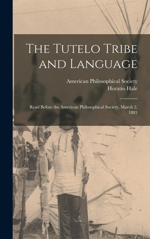 The Tutelo Tribe and Language: Read Before the American Philosophical Society, March 2, 1883 (Hardcover)