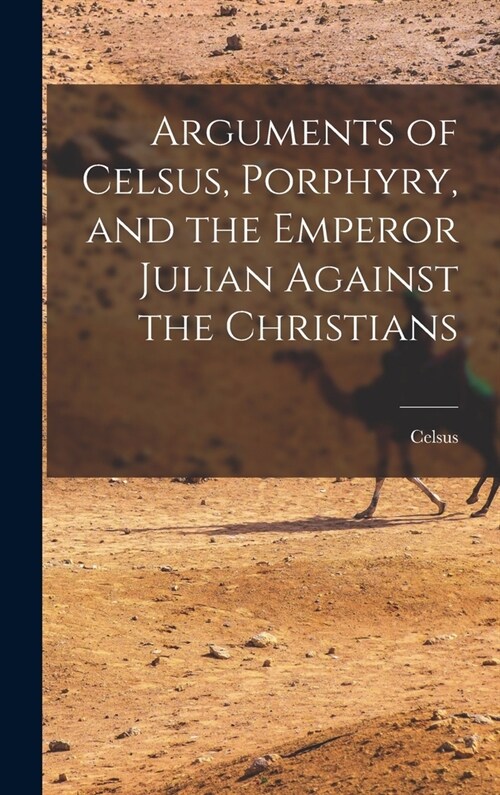 Arguments of Celsus, Porphyry, and the Emperor Julian Against the Christians (Hardcover)