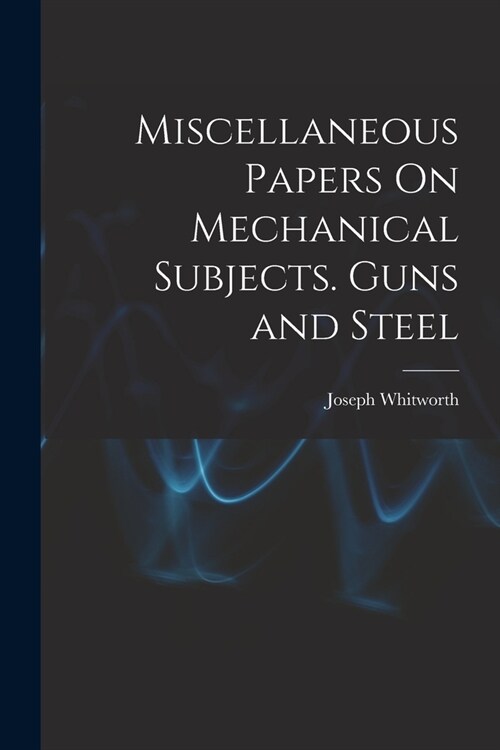 Miscellaneous Papers On Mechanical Subjects. Guns and Steel (Paperback)