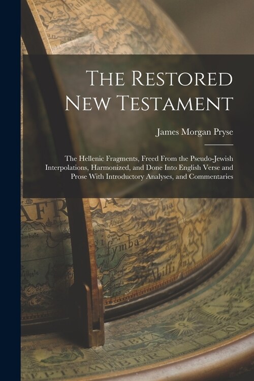 The Restored New Testament: The Hellenic Fragments, Freed From the Pseudo-Jewish Interpolations, Harmonized, and Done Into English Verse and Prose (Paperback)