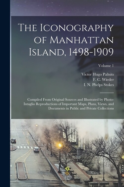 The Iconography of Manhattan Island, 1498-1909: Compiled From Original Sources and Illustrated by Photo-intaglio Reproductions of Important Maps, Plan (Paperback)