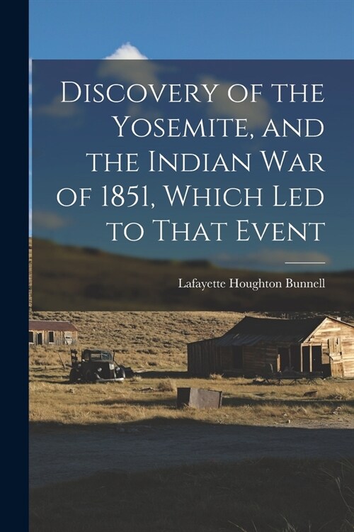 Discovery of the Yosemite, and the Indian war of 1851, Which led to That Event (Paperback)