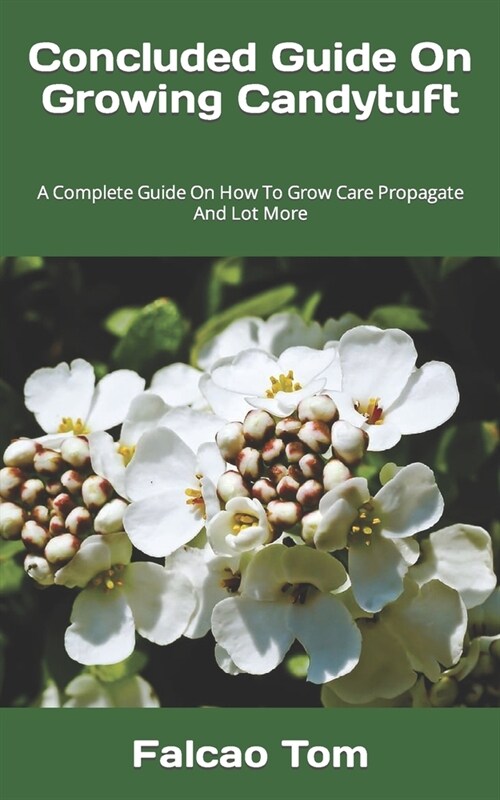 Concluded Guide On Growing Candytuft: A Complete Guide On How To Grow Care Propagate And Lot More (Paperback)