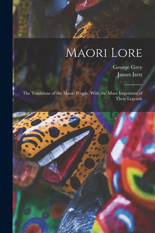 Maori Lore: The Traditions of the Maori People, With the More Important of Their Legends (Paperback)